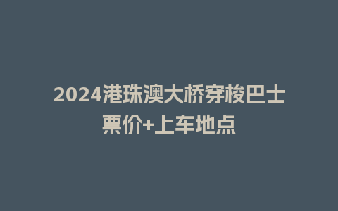 2024港珠澳大桥穿梭巴士票价+上车地点