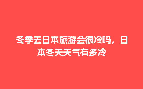 冬季去日本旅游会很冷吗，日本冬天天气有多冷