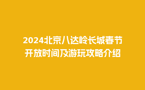 2024北京八达岭长城春节开放时间及游玩攻略介绍