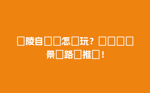 銅陵自駕遊怎麼玩？盤點熱門景點路線推薦！