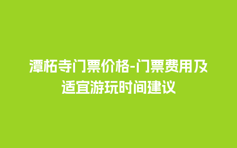 潭柘寺门票价格-门票费用及适宜游玩时间建议