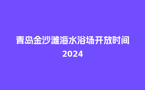 青岛金沙滩海水浴场开放时间2024