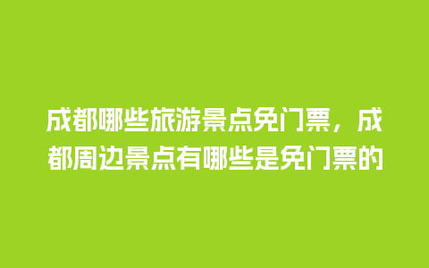 成都哪些旅游景点免门票，成都周边景点有哪些是免门票的