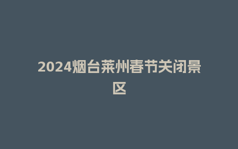 2024烟台莱州春节关闭景区