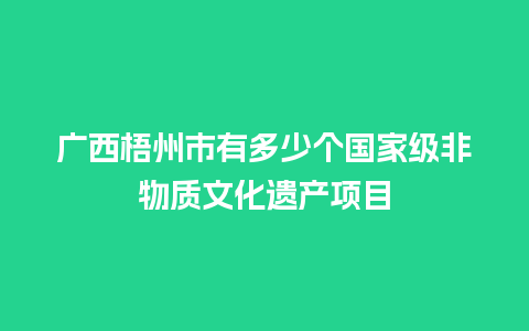 广西梧州市有多少个国家级非物质文化遗产项目