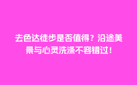 去色达徒步是否值得？沿途美景与心灵洗涤不容错过！