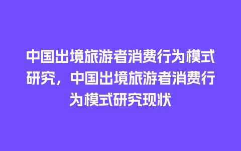 中国出境旅游者消费行为模式研究，中国出境旅游者消费行为模式研究现状