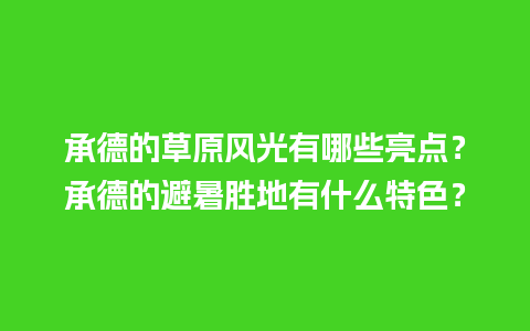 承德的草原风光有哪些亮点？承德的避暑胜地有什么特色？