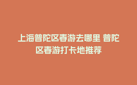 上海普陀区春游去哪里 普陀区春游打卡地推荐