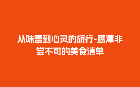 从味蕾到心灵的旅行-鹰潭非尝不可的美食清单