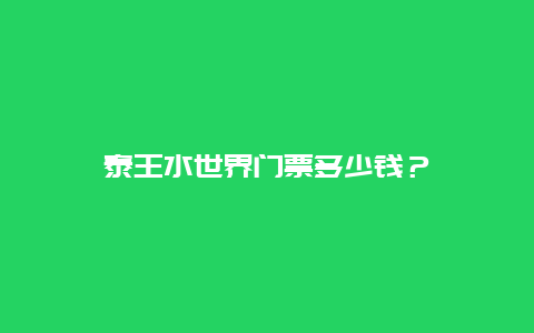 泰王水世界门票多少钱？