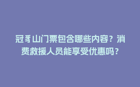 冠豸山门票包含哪些内容？消费救援人员能享受优惠吗？