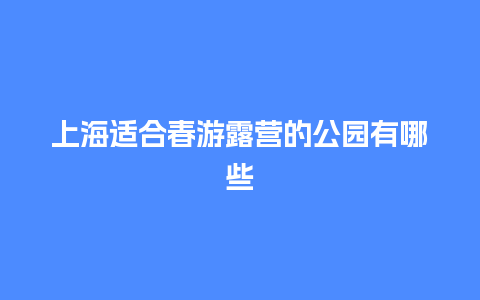 上海适合春游露营的公园有哪些