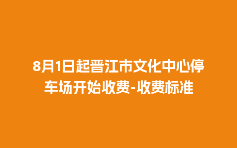 8月1日起晋江市文化中心停车场开始收费-收费标准