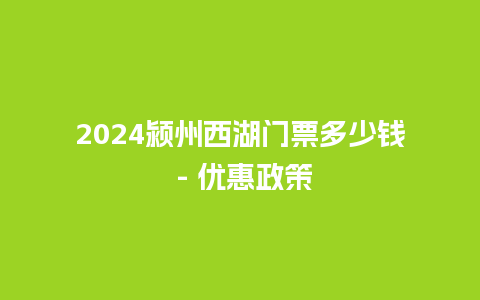 2024颍州西湖门票多少钱 - 优惠政策