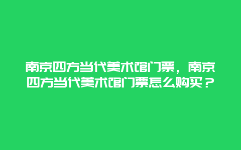 南京四方当代美术馆门票，南京四方当代美术馆门票怎么购买？