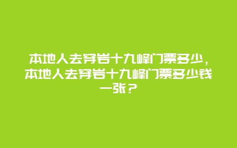 本地人去穿岩十九峰门票多少，本地人去穿岩十九峰门票多少钱一张？