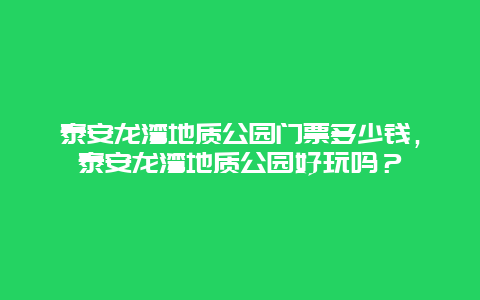 泰安龙湾地质公园门票多少钱，泰安龙湾地质公园好玩吗？