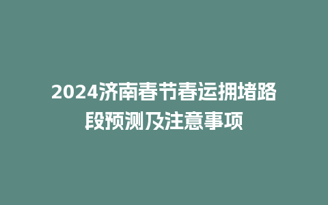 2024济南春节春运拥堵路段预测及注意事项