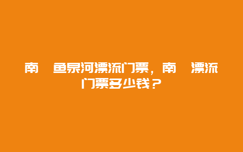 南漳鱼泉河漂流门票，南漳漂流门票多少钱？