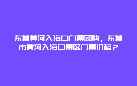 东营黄河入海口门票团购，东营市黄河入海口景区门票价格？