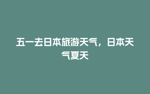 五一去日本旅游天气，日本天气夏天