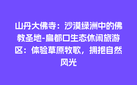 山丹大佛寺：沙漠绿洲中的佛教圣地-扁都口生态休闲旅游区：体验草原牧歌，拥抱自然风光