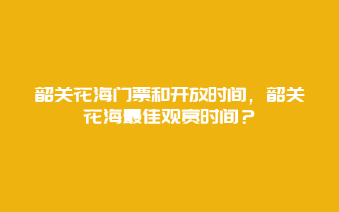 韶关花海门票和开放时间，韶关花海最佳观赏时间？