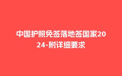 中国护照免签落地签国家2024-附详细要求