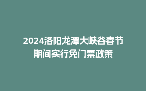 2024洛阳龙潭大峡谷春节期间实行免门票政策