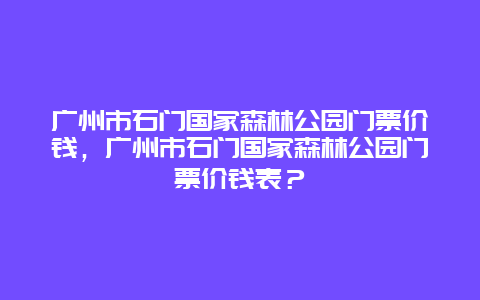 广州市石门国家森林公园门票价钱，广州市石门国家森林公园门票价钱表？