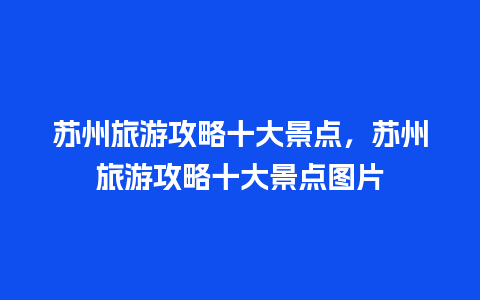 苏州旅游攻略十大景点，苏州旅游攻略十大景点图片