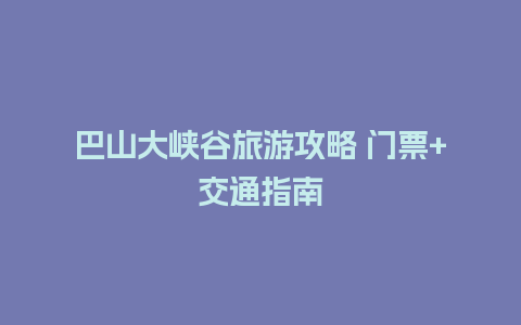 巴山大峡谷旅游攻略 门票+交通指南