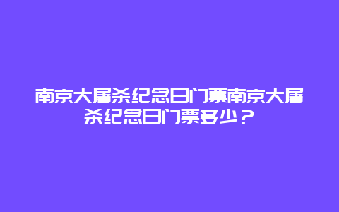 南京大屠杀纪念日门票南京大屠杀纪念日门票多少？