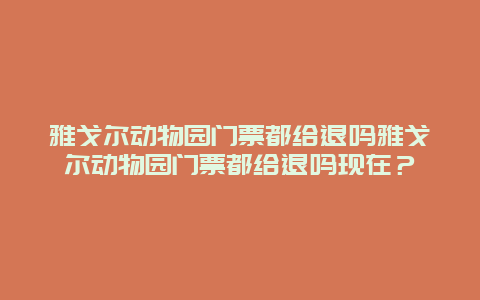 雅戈尔动物园门票都给退吗雅戈尔动物园门票都给退吗现在？