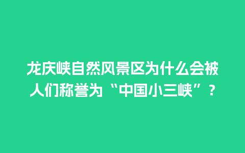 龙庆峡自然风景区为什么会被人们称誉为“中国小三峡”？