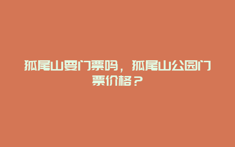 狐尾山要门票吗，狐尾山公园门票价格？