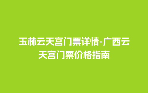 玉林云天宫门票详情-广西云天宫门票价格指南