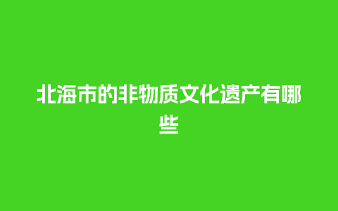 北海市的非物质文化遗产有哪些