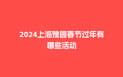 2024上海豫园春节过年有哪些活动