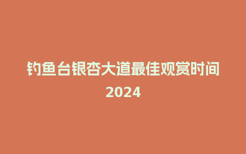 钓鱼台银杏大道最佳观赏时间2024