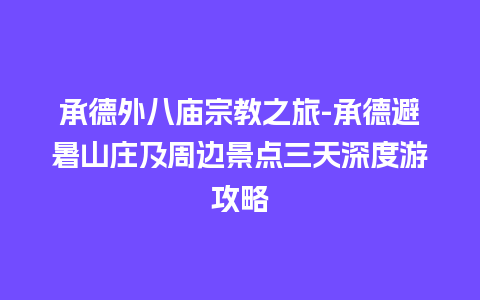 承德外八庙宗教之旅-承德避暑山庄及周边景点三天深度游攻略