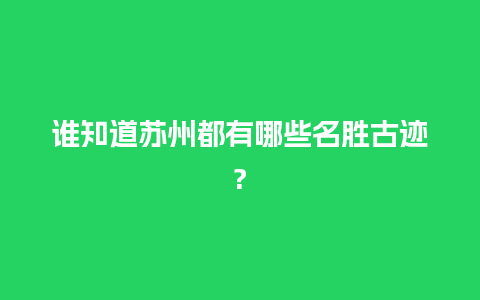 谁知道苏州都有哪些名胜古迹?