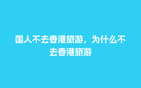 国人不去香港旅游，为什么不去香港旅游