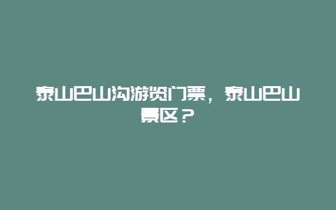 泰山巴山沟游览门票，泰山巴山景区？