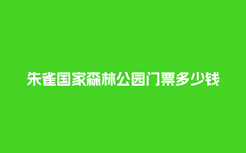 朱雀国家森林公园门票多少钱