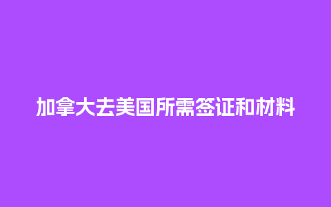 加拿大去美国所需签证和材料