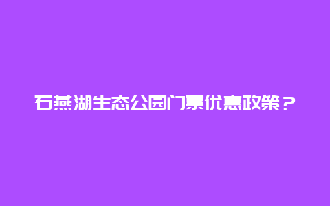 石燕湖生态公园门票优惠政策？