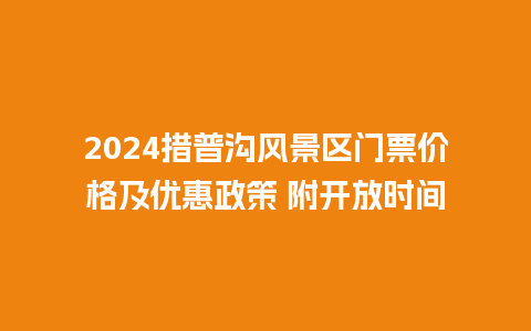 2024措普沟风景区门票价格及优惠政策 附开放时间