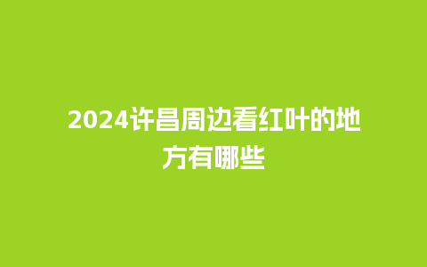 2024许昌周边看红叶的地方有哪些